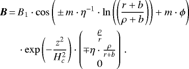 \begin{equation*} \begin{split} {\vec B}\,{=}\,&B_1\cdot\cos\left({\,{\pm}\, m\cdot\eta^{-1}}\cdot\ln\left(\left(\frac{r&#x002B;b}{\rho&#x002B;b}\right) \right) &#x002B; m\cdot{\phi}\right) \\& \cdot\exp\left(-\frac{z^2}{H_c^2}\right)\cdot\begin{pmatrix} \frac{\rho}{r} \\[3pt] \mp\eta \cdot\frac{\rho}{r&#x002B;b} \\[2pt] 0 \end{pmatrix}\,.\end{split} \end{equation*}
