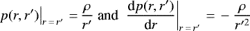 \begin{equation*} \left.p(r,r&#x0027;)\right|_{r\,{=}\,r&#x0027;}\,{=}\,\frac{\rho}{r&#x0027;} \text{ and }\left.\frac{\textrm{d} p(r,r&#x0027;)}{\textrm{d}r}\right|_{r\,{=}\,r&#x0027;}\,{=}\,-\frac{\rho}{r&#x0027;^2} \end{equation*}