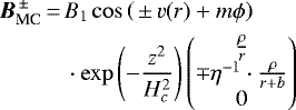 \begin{equation*} \begin{split} {\vec B}^{\,{\pm}\,}_{\text{MC}}\,{=}\,&B_1\cos\left(\,{\pm}\, v(r) &#x002B; m{\phi}\right)\\ &\cdot\exp\left(- \frac{z^2}{H_c^2} \right) \begin{pmatrix} \frac{\rho}{r} \\ \mp\eta^{-1} \cdot\frac{\rho}{r&#x002B;b} \\ 0 \end{pmatrix}\end{split}\end{equation*}