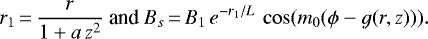 \begin{equation*} r_1\,{=}\,\frac{r}{1&#x002B;a\, z^2} \text{ and } B_s\,{=}\,B_1\, e^{-r_1/L}\, \cos(m_0(\phi-g(r,z))).\nonumber \end{equation*}