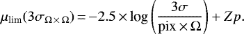 \[ \mu_{\textrm{lim}} (3\sigma_{\Omega\,{\times}\,\Omega})\,{=}\,{-}2.5\,{\times}\,\textrm{log}\left(\frac{3\sigma}{\textrm{pix}\,{\times}\, \Omega}\right) &#x002B; Zp. \]
