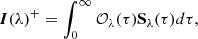 $$ \begin{aligned} \boldsymbol{I}(\lambda )^{+} = \int _0^{\infty } \mathcal{O} _{\lambda }(\tau ) \mathbf S _{\lambda }(\tau ) d\tau , \end{aligned} $$