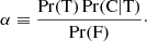 $$ \begin{aligned} \alpha \equiv \frac{\Pr (\mathrm{T}) \Pr (\mathrm{C} | \mathrm{T} )}{\Pr (\mathrm{F})}\cdot \end{aligned} $$