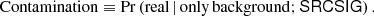 $$ \begin{aligned} \mathrm{Contamination} \equiv \Pr \left(\mathrm{real} \, | \, \mathrm{only\, background} ; \mathsf{SRCSIG }\right). \end{aligned} $$