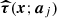 $ \boldsymbol{\widehat{\tau}}(\boldsymbol{x};\boldsymbol{a}_j) $