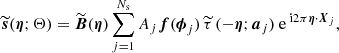 $$ \begin{aligned} \widetilde{\boldsymbol{s}}(\boldsymbol{\eta };\mathbf{\Theta }) = \widetilde{\boldsymbol{B}}(\boldsymbol{\eta })\sum _{j=1}^{N_{\mathrm{s} }} A_j \boldsymbol{f}(\boldsymbol{\phi }_j) \,\widetilde{\tau }\,(-\boldsymbol{\eta };\boldsymbol{a}_j)\text{ e}^{\text{ i} 2\pi {{\boldsymbol{\eta }}}\cdot \boldsymbol{X}_j}, \end{aligned} $$
