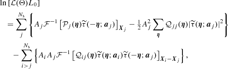 $$ \begin{aligned}&\ln \left[\mathcal{L} (\mathbf{\Theta }){L}_0\right] \nonumber \\&\quad =\sum ^{N_{\mathrm{s} }}_j \left\{ A_j\mathcal{F} ^{-1} \left[\mathcal{P} _j(\boldsymbol{\eta }) \widetilde{\tau }(-\boldsymbol{\eta };\boldsymbol{a}_j)\right]_{\boldsymbol{X}_j} - \tfrac{1}{2}A_j^2 \sum _{\boldsymbol{\eta }} \mathcal{Q} _{jj}(\boldsymbol{\eta }) |\widetilde{\tau }(\boldsymbol{\eta };\boldsymbol{a}_j)|^2\right\} \nonumber \\&\quad \quad - \sum ^{N_{\mathrm{s} }}_{i > j}\left\{ A_iA_j \mathcal{F} ^{-1} \left[\mathcal{Q} _{ij}(\boldsymbol{\eta }) \widetilde{\tau }(\boldsymbol{\eta };\boldsymbol{a}_i) \widetilde{\tau }(-\boldsymbol{\eta };\boldsymbol{a}_j)\right]_{\boldsymbol{X}_i - \boldsymbol{X}_j} \right\} , \end{aligned} $$