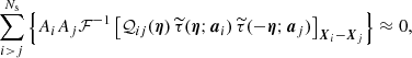 $$ \begin{aligned} \sum ^{N_{\mathrm{s} }}_{i > j}\left\{ A_iA_j \mathcal{F} ^{-1} \left[\mathcal{Q} _{ij}(\boldsymbol{\eta }) \,\widetilde{\tau }(\boldsymbol{\eta };\boldsymbol{a}_i) \,\widetilde{\tau }(-\boldsymbol{\eta };\boldsymbol{a}_j)\right]_{\boldsymbol{X}_i - \boldsymbol{X}_j} \right\} \approx 0, \end{aligned} $$