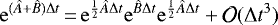 \begin{equation*} \mathrm{e}^{(\hat{A}&#x002B;\hat{B})\Delta t}\,{=}\,\mathrm{e}^{\frac{1}{2}\hat{A}\Delta t}\mathrm{e}^{\hat{B}\Delta t}\mathrm{e}^{\frac{1}{2}\hat{A}\Delta t}&#x002B;\mathcal{O}(\Delta t^3)\end{equation*}