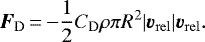 \begin{equation*} \bm{F}_{\mathrm{D}}\,{=}\,{-}\frac{1}{2}C_{\mathrm{D}}\rho\pi R^2|\bm{v}_{\mathrm{rel}}|\bm{v}_{\mathrm{rel}}. \end{equation*}