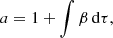 $$ \begin{aligned}&a=1+\int \beta \,\mathrm{d}\tau , \end{aligned} $$