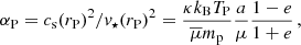 $$ \begin{aligned} \alpha _{\rm {P}}=c_{\rm {s}}(r_{\rm {P}})^2/v_{\star }(r_{\rm {P}})^2=\frac{\kappa k_{\rm {B}} T_{\rm {P}}}{\overline{\mu } m_{\rm {p}}} \frac{a}{\mu } \frac{1-e}{1+e}\, ,\end{aligned} $$
