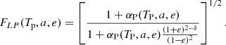 $$ \begin{aligned} F_{LP}(T_{\mathrm{p}},a,e) = \left[\frac{1+\alpha _{\mathrm{P}}(T_{\mathrm{P}},a,e)}{1+\alpha _{\mathrm{P}}(T_{\mathrm{P}},a,e)\frac{(1+e)^{2-\delta }}{(1-e)^2}}\right]^{1/2}. \end{aligned} $$