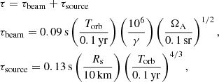 $$ \begin{aligned}&\tau = \tau _{\rm beam}+\tau _{\rm source} \nonumber \\&\tau _{\rm beam} = 0.09\,\mathrm{s} \left(\frac{T_{\rm orb}}{0.1\, \mathrm{yr}}\right) \left(\frac{10^6}{\gamma }\right)\left(\frac{\Omega _{\rm A}}{0.1\,\mathrm{sr}}\right)^{1/2}, \nonumber \\&\tau _{\rm source} = 0.13\,\mathrm{s} \left(\frac{R_{\rm s}}{10\,\mathrm{km}}\right) \left(\frac{T_{\rm orb}}{0.1\, \mathrm{yr}}\right)^{4/3}, \end{aligned} $$