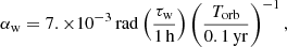 $$ \begin{aligned} \alpha _{\rm w} = 7. \times 10^{-3}\,\mathrm{rad} \left(\frac{\tau _{\rm w}}{1\,\mathrm{h}}\right) \left(\frac{T_{\rm orb}}{0.1\,\mathrm{yr}}\right)^{-1}, \end{aligned} $$
