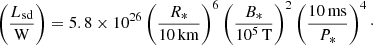 $$ \begin{aligned} \left( \frac{L_{\rm sd}}{\mathrm{W}}\right)= 5.8 \times 10^{26} \left( \frac{R_*}{10\,\mathrm{km}}\right)^6 \left( \frac{B_*}{10^5\,\mathrm{T}}\right)^2 \left( \frac{10\,\mathrm{ms}}{P_*}\right)^4\cdot \end{aligned} $$
