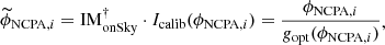 $$ \begin{aligned} \begin{split} \widetilde{\phi }_{\mathrm{NCPA},i} = \mathrm{IM}_{\text{onSky}}^{\dag }\cdot I_{\rm calib}(\phi _{\mathrm{NCPA},i}) = \frac{\phi _{\mathrm{NCPA},i}}{g_{\rm opt}(\phi _{\mathrm{NCPA},i})} \end{split} ,\end{aligned} $$