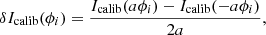 $$ \begin{aligned} \delta I_{\text{calib}}(\phi _{i}) = \frac{I_{\text{calib}}(a\phi _{i})-I_{\text{calib}}(-a\phi _{i})}{2a} ,\end{aligned} $$