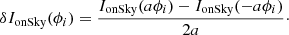 $$ \begin{aligned} \delta I_{\text{onSky}}(\phi _{i}) = \frac{I_{\text{onSky}}(a\phi _{i})-I_{\text{onSky}}(-a\phi _{i})}{2a}\cdot \end{aligned} $$