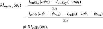 $$ \begin{aligned} \begin{split} \delta I_{\text{onSky}}(\phi _{i})&=\frac{I_{\text{onSky}}(a\phi _{i})-I_{\text{onSky}}(-a\phi _{i})}{2a}\\&=\frac{I_{\text{calib}}(a\phi _{i}+\phi _{\rm res})-I_{\text{calib}}(-a\phi _{i}+\phi _{\rm res})}{2a}\\&\ne \delta I_{\text{calib}}(\phi _{i}), \end{split}\end{aligned} $$