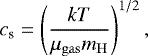 \begin{equation*} c_{\textrm{s}}= \left(\frac{kT}{\mu_{\mathrm{gas}} m_{\mathrm{H}}}\right)^{1/2}, \end{equation*}