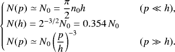 \begin{equation*} \left\{\!\!\begin{array}{lll} N(p) \simeq N_0 = \displaystyle\frac{\pi}{2} n_0 h &\qquad& (p\ll h), \\ N(h) = 2^{-3/2} N_0 = 0.354 \, N_0\\ N(p) \simeq N_0 \displaystyle\left(\frac{p}{h}\right)^{-3} &\qquad& (p\gg h). \end{array}\right. \end{equation*}