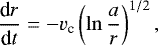 \begin{equation*}\frac{\textrm{d}r}{\textrm{d}t}= -v_{\textrm{c}}\left(\ln\frac{a}{r}\right)^{1/2}, \end{equation*}