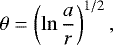 \begin{equation*}\theta= \left(\ln\displaystyle\frac{a}{r}\right)^{1/2}, \end{equation*}