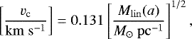 \begin{equation*}\left[\frac{v_{\textrm{c}}}{\mathrm{km~s^{-1}}}\right] = 0.131 \left[\frac{M_{\mathrm{lin}}(a)}{M_{\odot}\mathrm{~pc}^{-1}}\right]^{1/2}, \end{equation*}