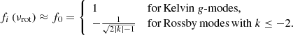 $$ \begin{aligned} f_i \left(\nu _{\mathrm{rot}}\right) \approx f_0 = {\left\{ \begin{array}{ll} 1&\mathrm{for\, Kelvin}\ g{\text{-}}\mathrm{modes}, \\ -\frac{1}{\sqrt{2\left|k\right|-1}}&\mathrm{for\, Rossby\, modes\, with}\ k\le -2. \end{array}\right.} \end{aligned} $$
