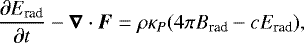 \begin{equation*}\frac{\partial E_{\textrm{rad}}}{\partial t} - \vec \nabla \cdot \vec F = \rho \kappa_P (4\pi B_{\textrm{rad}} - c E_{\textrm{rad}}) ,\end{equation*}
