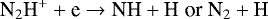 \begin{equation*}\textrm{N}_2\textrm{H}^&#x002B; &#x002B; \textrm{e} \rightarrow {\textrm{NH}} &#x002B; \textrm{H}\; \textrm{or}\; \textrm{N}_2 &#x002B; \textrm{H} \end{equation*}