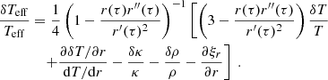 $$ \begin{aligned} \dfrac{\delta T_{\rm eff}}{T_{\rm eff}}&= \dfrac{1}{4}\left(1 - \dfrac{r(\tau )r^{\prime \prime }(\tau )}{r^\prime (\tau )^2}\right)^{-1} \left[\left(3 - \dfrac{r(\tau )r^{\prime \prime }(\tau )}{r^\prime (\tau )^2}\right)\dfrac{\delta T}{T} \right. \nonumber \\&\quad \left. + \dfrac{\partial \delta T / \partial r}{\mathrm{d} T / \mathrm{d} r} - \dfrac{\delta \kappa }{\kappa } - \dfrac{\delta \rho }{\rho } - \dfrac{\partial \xi _r}{\partial r}\right]\ . \end{aligned} $$