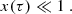 $$ \begin{aligned} x(\tau ) \ll 1\ . \end{aligned} $$