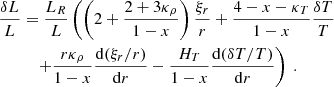 $$ \begin{aligned} \dfrac{\delta L}{L}&= \dfrac{L_R}{L}\left(\left(2+\dfrac{2+3\kappa _\rho }{1-x}\right)\dfrac{\xi _r}{r} + \dfrac{4-x-\kappa _T}{1-x}\dfrac{\delta T}{T}\right. \nonumber \\&\quad \left. + \dfrac{r\kappa _\rho }{1-x}\dfrac{\mathrm{d} (\xi _r/r)}{\mathrm{d} r} - \dfrac{H_T}{1-x}\dfrac{\mathrm{d} (\delta T/T)}{\mathrm{d} r} \right)\ . \end{aligned} $$