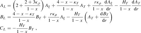 $$ \begin{aligned} \begin{array}{l} A_L = \left(2+\dfrac{2+3\kappa _\rho }{1-x}\right)A_\xi + \dfrac{4-x-\kappa _T}{1-x}A_T + \dfrac{r\kappa _\rho }{1-x}\dfrac{\mathrm{d} A_\xi }{\mathrm{d} r} - \dfrac{H_T}{1-x}\dfrac{\mathrm{d} A_T}{\mathrm{d} r} \\ B_L = \dfrac{4-x-\kappa _T}{1-x}B_T + \dfrac{r\kappa _\rho }{1-x} A_\xi - \dfrac{H_T}{1-x}\left(A_T + \dfrac{\mathrm{d} B_T}{\mathrm{d} r}\right) \\ C_L = -\dfrac{H_T}{1-x} B_T\ , \end{array} \end{aligned} $$