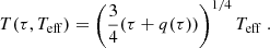 $$ \begin{aligned} T(\tau ,T_{\rm eff}) = \left(\dfrac{3}{4}(\tau + q(\tau ))\right)^{1/4}T_{\rm eff}\ . \end{aligned} $$
