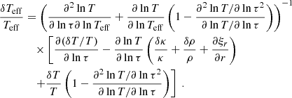 $$ \begin{aligned} \dfrac{\delta T_{\rm eff}}{T_{\rm eff}}&= \left(\dfrac{\partial ^2 \ln T}{\partial \ln \tau \partial \ln T_{\rm eff}} + \dfrac{\partial \ln T}{\partial \ln T_{\rm eff}}\left(1 - \dfrac{\partial ^2 \ln T / \partial \ln \tau ^2}{\partial \ln T / \partial \ln \tau }\right)\right)^{-1} \nonumber \\&\quad \times \left[\dfrac{\partial (\delta T / T)}{\partial \ln \tau } - \dfrac{\partial \ln T}{\partial \ln \tau }\left(\dfrac{\delta \kappa }{\kappa } + \dfrac{\delta \rho }{\rho } + \dfrac{\partial \xi _r}{\partial r}\right)\right. \nonumber \\&\quad \left. + \dfrac{\delta T}{T}\left(1 - \dfrac{\partial ^2 \ln T / \partial \ln \tau ^2}{\partial \ln T / \partial \ln \tau }\right)\right]\ . \end{aligned} $$