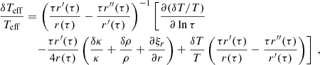 $$ \begin{aligned} \dfrac{\delta T_{\rm eff}}{T_{\rm eff}}&= \left(\dfrac{\tau r^\prime (\tau )}{r(\tau )} - \dfrac{\tau r^{\prime \prime }(\tau )}{r^\prime (\tau )} \right)^{-1}\left[\dfrac{\partial (\delta T / T)}{\partial \ln \tau } \right.\nonumber \\&\quad \left. - \dfrac{\tau r^\prime (\tau )}{4r(\tau )}\left(\dfrac{\delta \kappa }{\kappa } + \dfrac{\delta \rho }{\rho } + \dfrac{\partial \xi _r}{\partial r}\right) + \dfrac{\delta T}{T}\left(\dfrac{\tau r^\prime (\tau )}{r(\tau )} - \dfrac{\tau r^{\prime \prime }(\tau )}{r^\prime (\tau )}\right)\right]\ , \end{aligned} $$