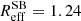 $ R_{\mathrm{eff}}^{\mathrm{SB}}=1.24 $