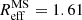 $ R_{\mathrm{eff}}^{\mathrm{MS}}=1.61 $
