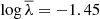 $ \log \overline{\lambda} = -1.45 $