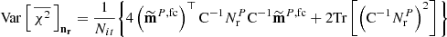 $$ \begin{aligned} \mathrm{Var} \left[\, \overline{\chi ^2}\,\right]_\mathbf{n _{r}} = \frac{1}{N_{it}}\Bigg \{4 \left(\widetilde{\mathbf{m}}^{P,\mathrm{fc}}\right)^\top {\mathrm{C} }^{-1}{N}^{P}_\mathrm{r} {\mathrm{C} }^{-1}\widetilde{\mathbf{m}}^{P,\mathrm{fc}}+2 \mathrm{Tr} \left[\left( {\mathrm{C} }^{-1}{N}^{P}_\mathrm{r} \right)^2\right]\Bigg \} \end{aligned} $$