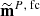 $ {\widetilde{\textbf{m}}^{P,\text{ fc}}} $