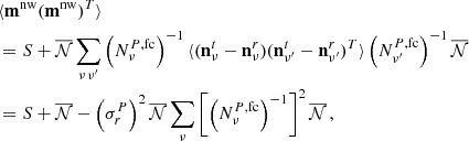 $$ \begin{aligned} \begin{aligned}&\langle \mathbf m ^{\mathrm{nw}} (\mathbf m ^{\mathrm{nw}})^{{T}}\rangle \\&={S}+\overline{\mathcal{N} }\sum _{\nu \,\nu^\prime }\left({N}_{\nu }^{P,\mathrm{fc}}\right)^{-1}\langle (\mathbf n ^{t}_\nu -\mathbf n ^{r}_\nu )(\mathbf n ^{t}_{\nu^\prime }-\mathbf n ^{r}_{\nu^\prime })^{T}\rangle \left({N}_{\nu^\prime }^{P,\mathrm{fc}}\right)^{-1}\overline{\mathcal{N} }\\&={S}+\overline{\mathcal{N} }-\left(\sigma ^{{P}}_{{r}}\right)^2\overline{\mathcal{N} }\sum _{\nu }\left[\left({N}_{\nu }^{P,\mathrm{fc}}\right)^{-1}\right]^2\overline{\mathcal{N} }\,, \end{aligned} \end{aligned} $$