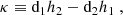 $$ \begin{aligned} \kappa&\equiv \mathrm{d}_{1} h_{2}-\mathrm{d}_{2} h_{1} \ , \end{aligned} $$