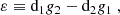 $$ \begin{aligned} \varepsilon&\equiv \mathrm{d}_{1} g_{2}-\mathrm{d}_{2} g_{1} \ ,\end{aligned} $$