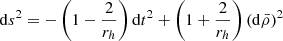 $$ \begin{aligned} \mathrm{d}s^{2}=-\left(1-\frac{2}{r_h}\right) \mathrm{d}t^{2}+\left(1+\frac{2}{r_h}\right)(\mathrm{d}\bar{\rho })^{2} \end{aligned} $$