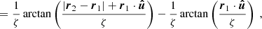 $$ \begin{aligned}&= \frac{1}{\zeta } \arctan \left(\frac{|\boldsymbol{r}_2 - \boldsymbol{r}_1|+\boldsymbol{r}_{1} \cdot \boldsymbol{\hat{u}}}{\zeta }\right) - \frac{1}{\zeta } \arctan \left(\frac{\boldsymbol{r}_{1} \cdot \boldsymbol{\hat{u}}}{\zeta }\right) \ , \end{aligned} $$