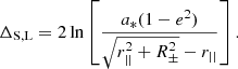 $$ \begin{aligned} \Delta _{\rm S, L} = 2 \ln \left[\frac{a_* (1-e^2)}{\sqrt{r_{||}^2 + R_{\pm }^2} - r_{||}}\right]. \end{aligned} $$